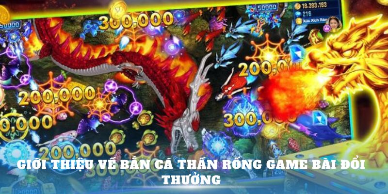 Giới thiệu về Bắn Cá Thần Rồng Game bài đổi thưởng